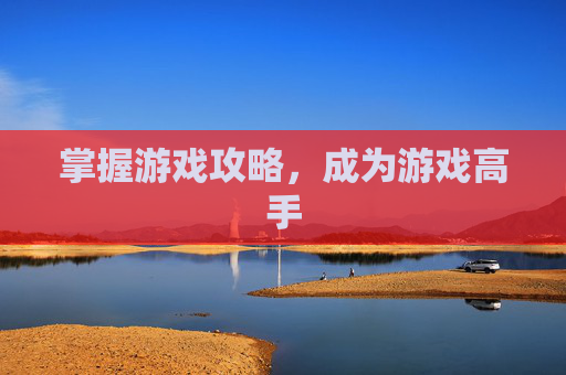 掌握游戏攻略,成为游戏高手 掌握游戏攻略,成为游戏高手