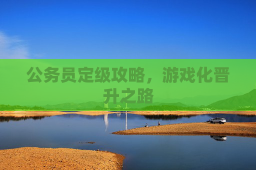公务员定级攻略，游戏化晋升之路