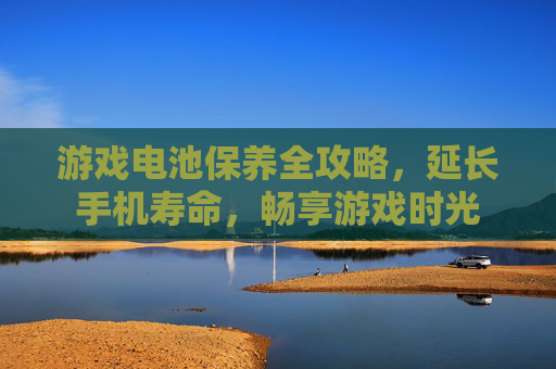 游戏电池保养全攻略，延长手机寿命，畅享游戏时光