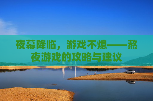 夜幕降临，游戏不熄——熬夜游戏的攻略与建议