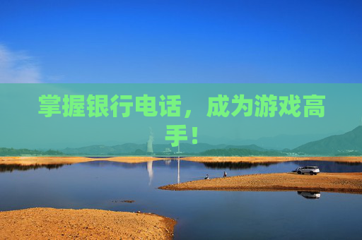 掌握银行电话,成为游戏高手! 掌握银行电话,成为游戏高手!