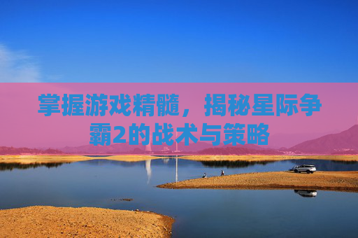 掌握游戏精髓，揭秘星际争霸2的战术与策略