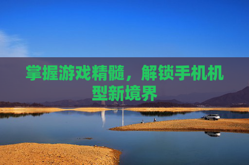 掌握游戏精髓，解锁手机机型新境界