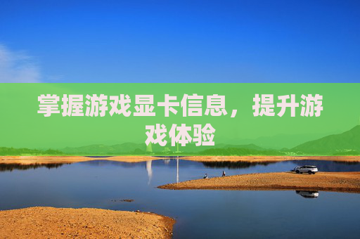 掌握游戏显卡信息，提升游戏体验
