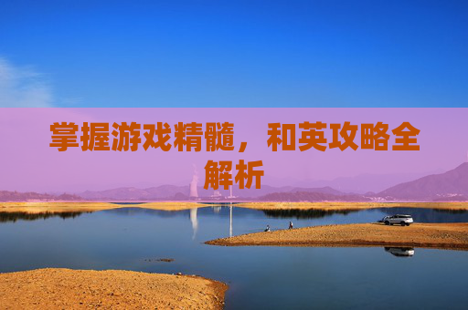掌握游戏精髓，和英攻略全解析
