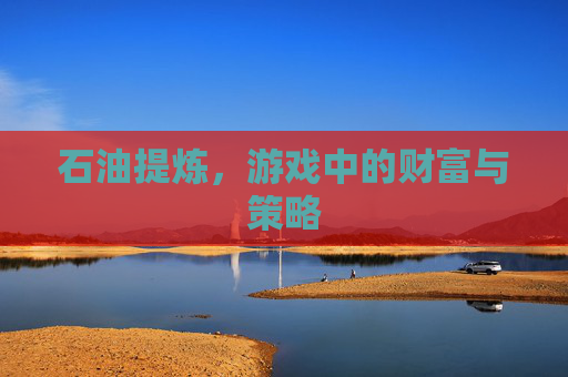 石油提炼，游戏中的财富与策略