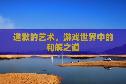 道歉的艺术，游戏世界中的和解之道