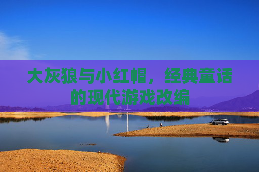 大灰狼与小红帽，经典童话的现代游戏改编