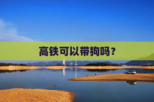 高铁可以带狗吗？