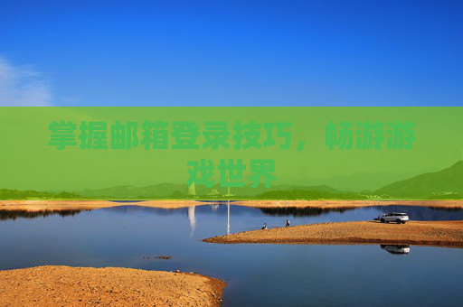 掌握邮箱登录技巧，畅游游戏世界