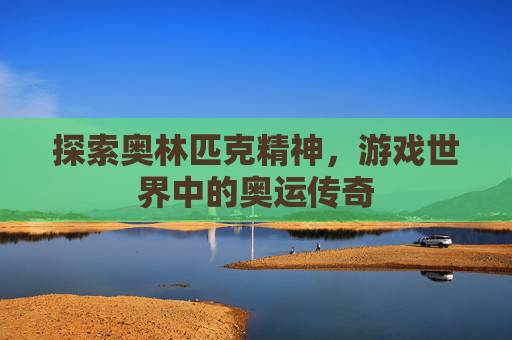 探索奥林匹克精神，游戏世界中的奥运传奇