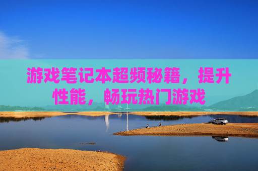 游戏笔记本超频秘籍，提升性能，畅玩热门游戏