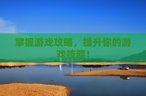 掌握游戏攻略，提升你的游戏技能！