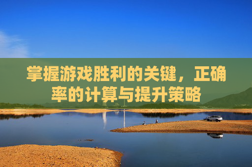 掌握游戏胜利的关键,正确率的计算与提升策略 掌握游戏胜利的关键,正确率的计算与提升策略