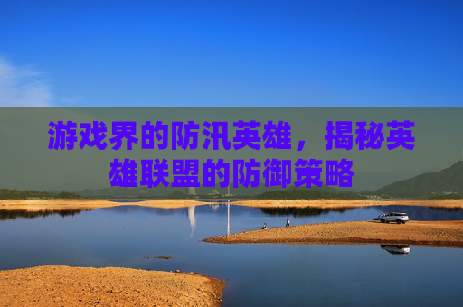 游戏界的防汛英雄，揭秘英雄联盟的防御策略
