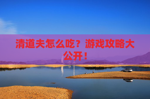 清道夫怎么吃?游戏攻略大公开! 清道夫怎么吃?游戏攻略大公开!