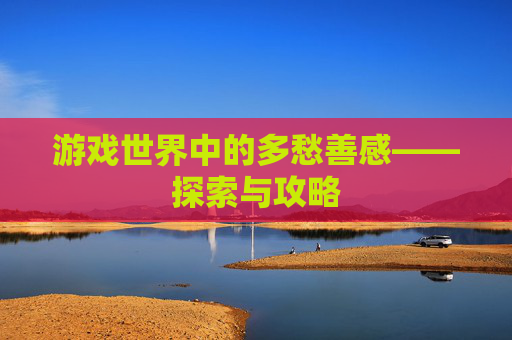游戏世界中的多愁善感——探索与攻略