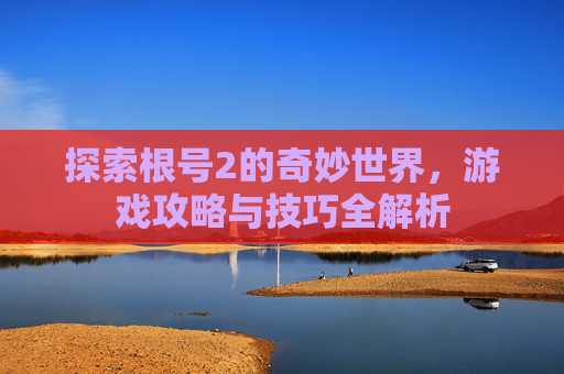 探索根号2的奇妙世界，游戏攻略与技巧全解析