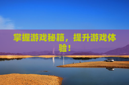 掌握游戏秘籍，提升游戏体验！