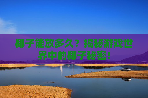 椰子能放多久?揭秘游戏世界中的椰子秘密! 椰子能放多久?揭秘游戏世界中的椰子秘密!