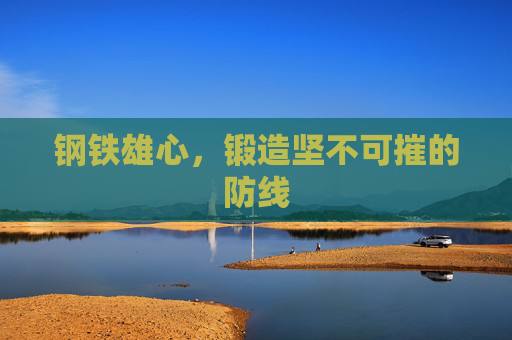 钢铁雄心，锻造坚不可摧的防线