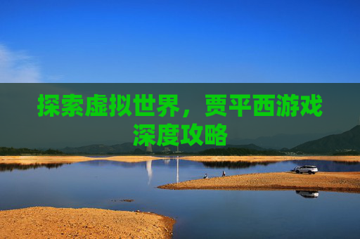 探索虚拟世界，贾平西游戏深度攻略