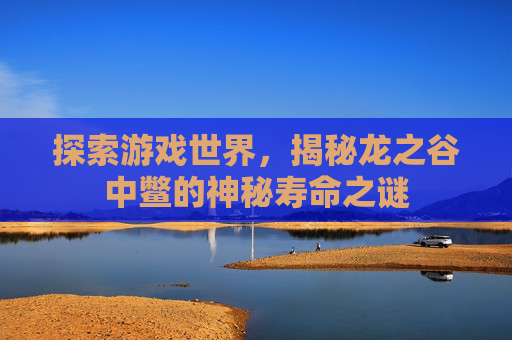 探索游戏世界,揭秘龙之谷中鳖的神秘寿命之谜 探索游戏世界,揭秘龙之谷中鳖的神秘寿命之谜