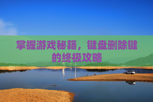 掌握游戏秘籍，键盘删除键的终极攻略