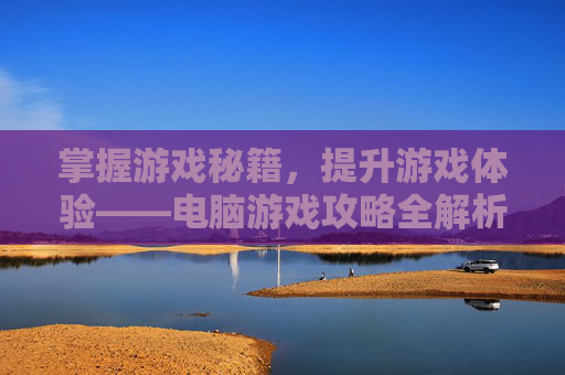 掌握游戏秘籍，提升游戏体验——电脑游戏攻略全解析