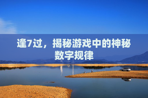 逢7过，揭秘游戏中的神秘数字规律