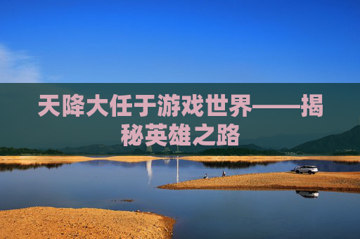 天降大任于游戏世界——揭秘英雄之路