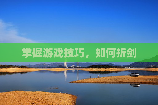 掌握游戏技巧，如何折剑
