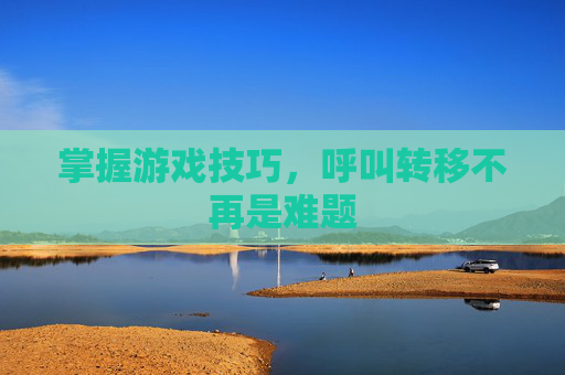掌握游戏技巧，呼叫转移不再是难题