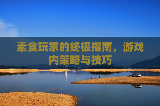 素食玩家的终极指南，游戏内策略与技巧