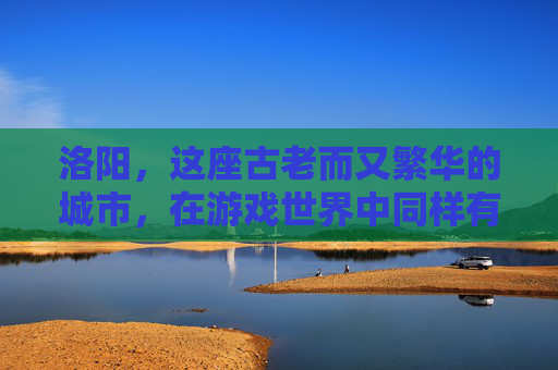 洛阳,这座古老而又繁华的城市,在游戏世界中同样有着独特的魅力。今天,我们就来探索一下这个充满传奇色彩的地方——洛阳,看看它都有哪些值得一游的游戏区吧! 洛阳,这座古老而又繁华的城市,在游戏世界中同样有着独特的魅力。今天,我们就来探索一下这个充满传奇色彩的地方——洛阳,看看它都有哪些值得一游的游戏区吧!