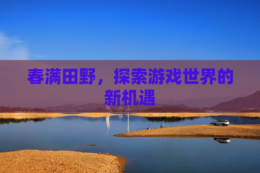 春满田野,探索游戏世界的新机遇 春满田野,探索游戏世界的新机遇