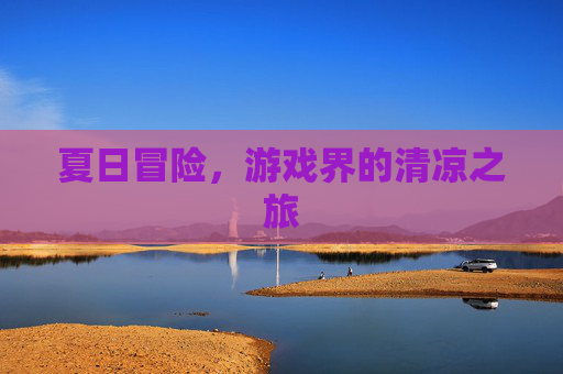 夏日冒险，游戏界的清凉之旅