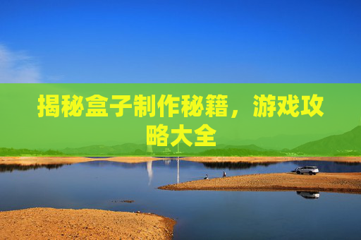 揭秘盒子制作秘籍，游戏攻略大全