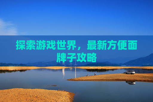 探索游戏世界，最新方便面牌子攻略