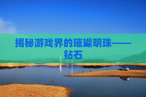 揭秘游戏界的璀璨明珠——钻石 揭秘游戏界的璀璨明珠——钻石