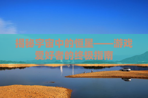 揭秘宇宙中的恒星——游戏爱好者的终极指南