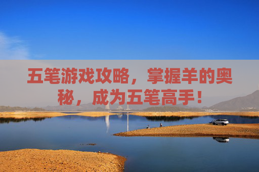 五笔游戏攻略,掌握羊的奥秘,成为五笔高手! 五笔游戏攻略,掌握羊的奥秘,成为五笔高手!