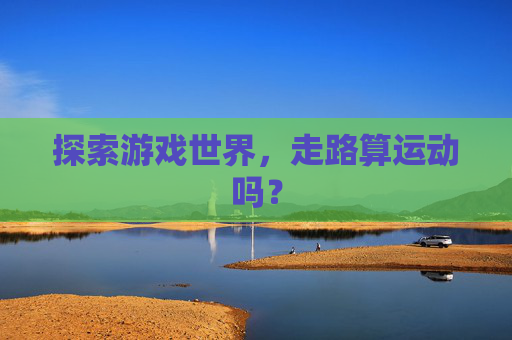 探索游戏世界，走路算运动吗？
