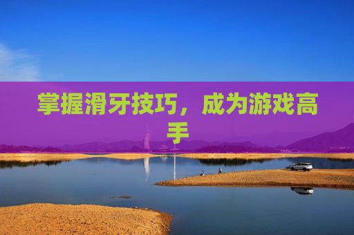 掌握滑牙技巧，成为游戏高手