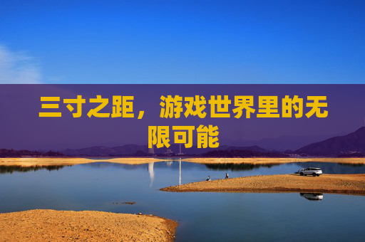 三寸之距，游戏世界里的无限可能