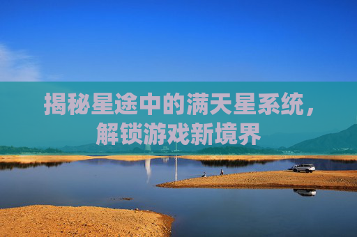 揭秘星途中的满天星系统，解锁游戏新境界