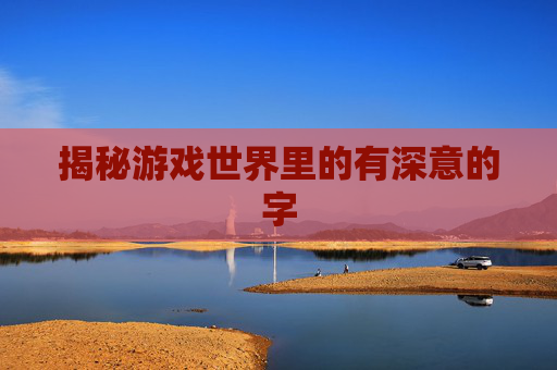 揭秘游戏世界里的有深意的字