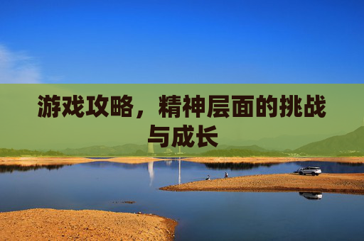 游戏攻略，精神层面的挑战与成长