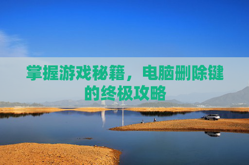 掌握游戏秘籍，电脑删除键的终极攻略