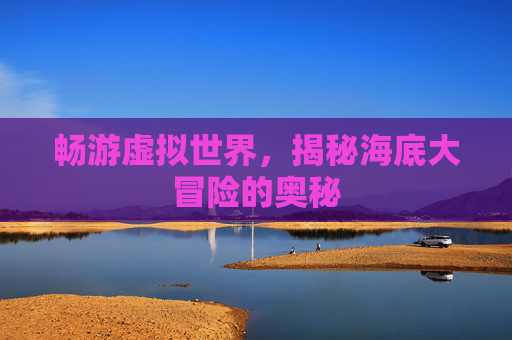 畅游虚拟世界，揭秘海底大冒险的奥秘